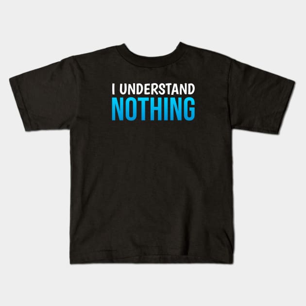 I Understand Nothing Kids T-Shirt by Printnation